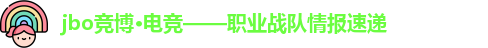 jbo竞博·电竞——职业战队情报速递